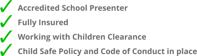 Accredited School Presenter Fully Insured Working with Children Clearance Child Safe Policy and Code of Conduct in place