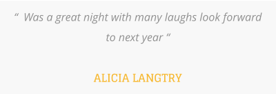 “  Was a great night with many laughs look forward to next year “  ALICIA LANGTRY
